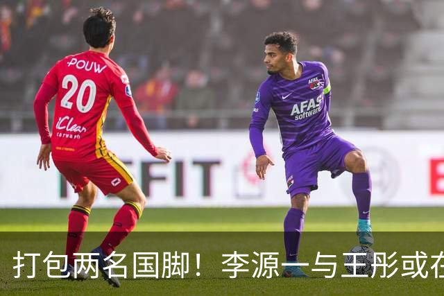 打包两名国脚！李源一与王彤或在夏窗加盟青岛西海岸