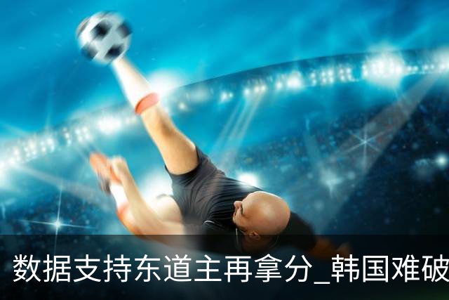 数据支持东道主再拿分 韩国难破20年不胜魔咒